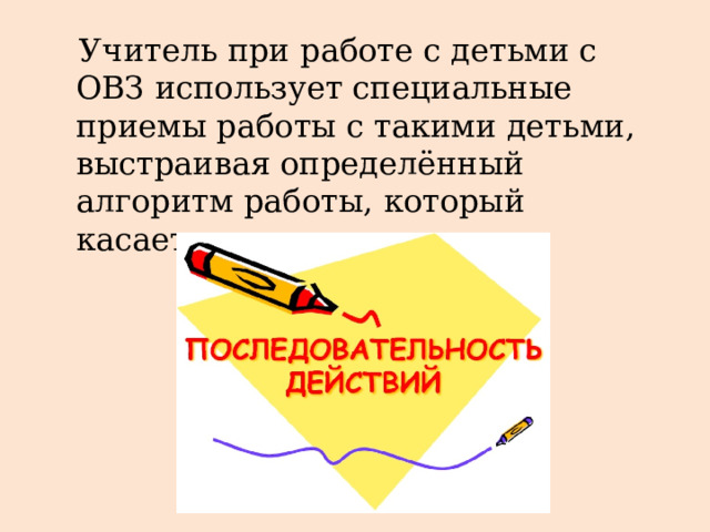  Учитель при работе с детьми с ОВЗ использует специальные приемы работы с такими детьми, выстраивая определённый алгоритм работы, который касается всех этапов урока 