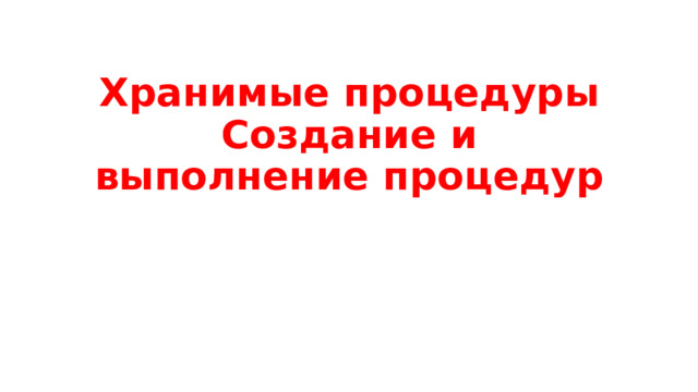 Хранимые процедуры  Создание и выполнение процедур 