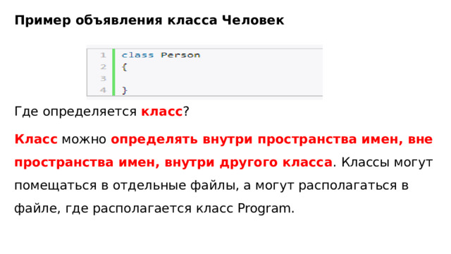 Пример объявления класса Человек Где определяется класс ? Класс можно определять внутри пространства имен, вне пространства имен, внутри другого класса . Классы могут помещаться в отдельные файлы, а могут располагаться в файле, где располагается класс Program. 