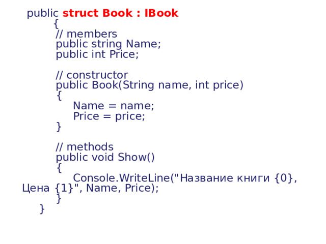       public  struct Book : IBook           {             // members             public string Name;             public int Price;              // constructor             public Book(String name, int price)             {                  Name = name;                  Price = price;             }              // methods             public void Show()             {                  Console.WriteLine(