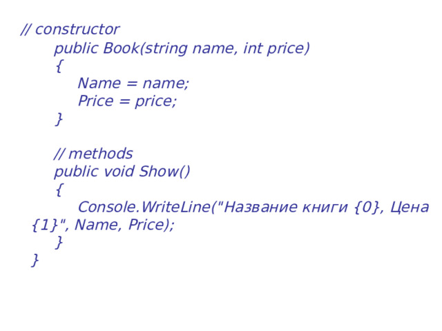   // constructor        public Book(string name, int price)        {             Name = name;             Price = price;        }         // methods        public void Show()        {             Console.WriteLine(