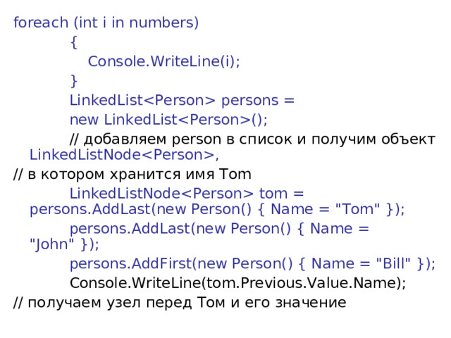 foreach (int i in numbers)              {                  Console.WriteLine(i);              }              LinkedList persons =  new LinkedList();               // добавляем person в список и получим объект LinkedListNode, // в котором хранится имя Tom              LinkedListNode tom = persons.AddLast(new Person() { Name = 