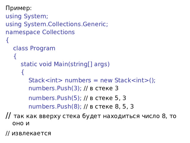 Пример: using System; using System.Collections.Generic;  namespace Collections {      class Program      {          static void Main(string[] args)          {              Stack numbers = new Stack();              numbers.Push(3); // в  стеке 3           numbers.Push(5); // в  стеке 5, 3             numbers.Push(8); // в стеке 8, 5, 3 // так как вверху стека будет находиться число 8, то оно и // извлекается  