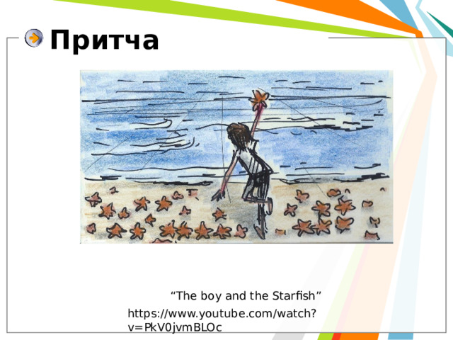 Притча “ The boy and the Starfish” https://www.youtube.com/watch?v=PkV0jvmBLOc 