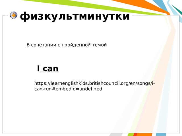 физкультминутки В сочетании с пройденной темой I can https://learnenglishkids.britishcouncil.org/en/songs/i-can-run#embedId=undefined 