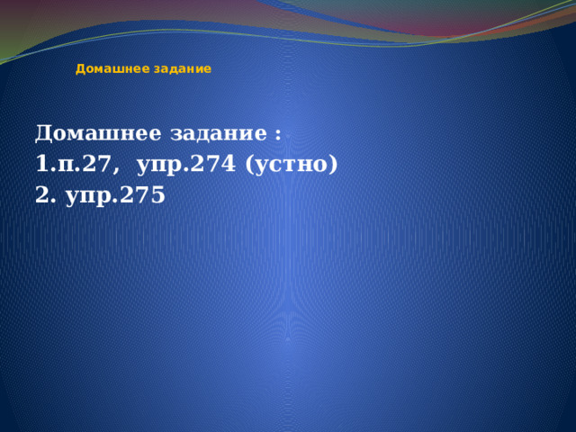    Домашнее задание Домашнее задание : 1.п.27, упр.274 (устно) 2. упр.275 