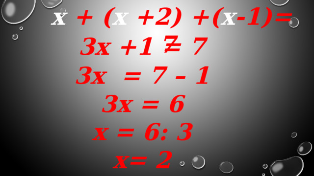 х + ( х +2) +( х -1)= 7 3х +1 = 7 3х = 7 – 1 3х = 6 х = 6: 3 х= 2 