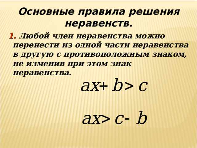 Основные правила решения неравенств.  1. Любой член неравенства можно перенести из одной части неравенства в другую с противоположным знаком, не изменив при этом знак неравенства. 