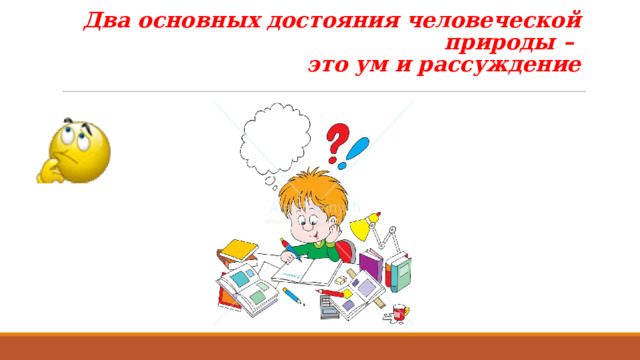  Два основных достояния человеческой природы –  это ум и рассуждение 