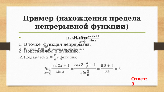 Пример (нахождения предела непрерывной функции) Найти   1. В точке функция непрерывна. 2. Подставляем в функцию: Ответ: 3 