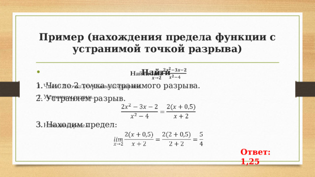 Пример (нахождения предела функции с устранимой точкой разрыва) Найти   1. Число 2 точка устранимого разрыва. 2. Устраняем разрыв. 3. Находим предел:  Ответ: 1,25 