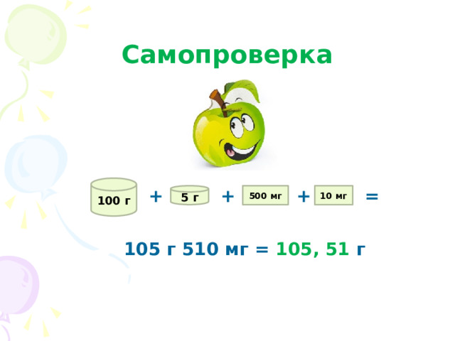 Самопроверка 100 г + + + = 5 г 500 мг 10 мг 105 г 510 мг = 105, 51 г