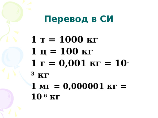 Перевод в СИ 1 т = 1000 кг 1 ц = 100 кг 1 г = 0,001 кг = 10 -3 кг 1 мг = 0,000001 кг = 10 -6 кг