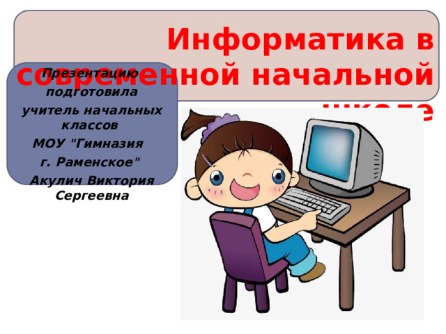   Информатика в современной начальной школе Презентацию подготовила учитель начальных классов МОУ 