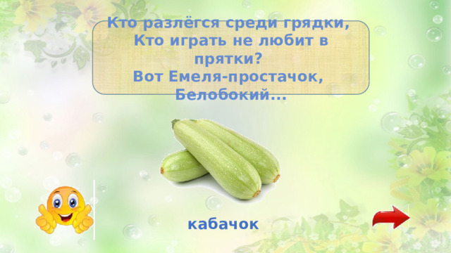 Кто разлёгся среди грядки, Кто играть не любит в прятки? Вот Емеля-простачок, Белобокий... кабачок 