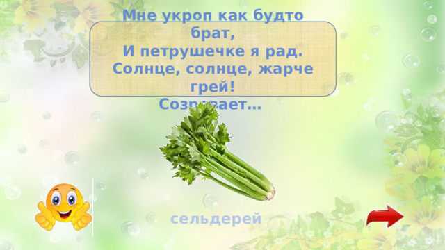 Мне укроп как будто брат, И петрушечке я рад. Солнце, солнце, жарче грей! Созревает… сельдерей 