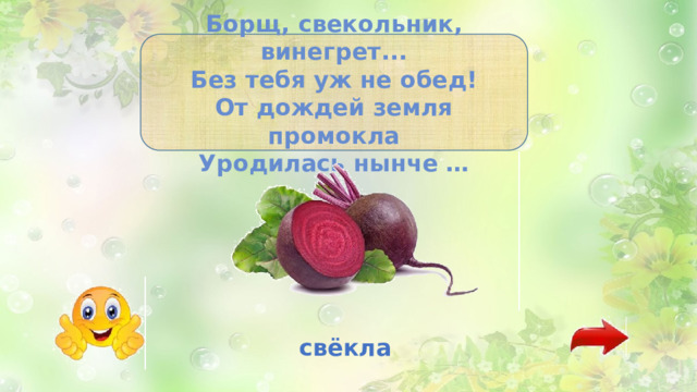 Борщ, свекольник, винегрет... Без тебя уж не обед! От дождей земля промокла Уродилась нынче … свёкла 