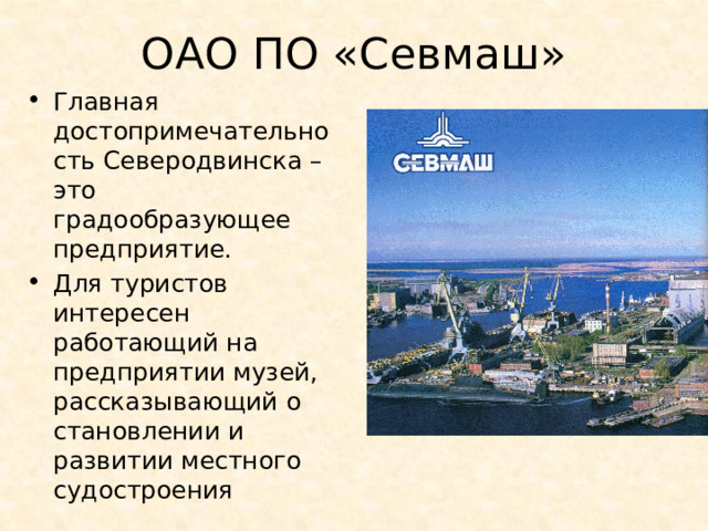 ОАО ПО «Севмаш» Главная достопримечательность Северодвинска – это градообразующее предприятие. Для туристов интересен работающий на предприятии музей, рассказывающий о становлении и развитии местного судостроения 