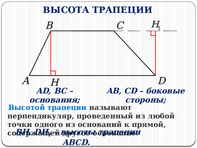 ВЫСОТА ТРАПЕЦИИ B C A D H AB, CD – боковые стороны; AD, BC – основания;  Высотой трапеции называют перпендикуляр, проведенный из любой точки одного из оснований к прямой, содержащей другое основание.   BH, DH 1 – высоты трапеции ABCD. 