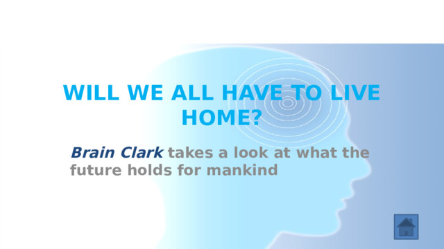 WILL WE ALL HAVE TO LIVE HOME? Brain Clark takes a look at what the future holds for mankind 