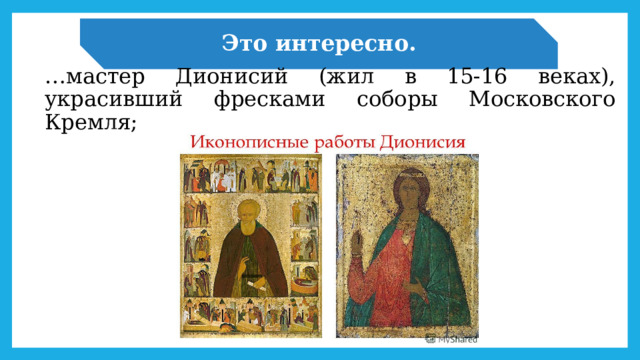 Это интересно. … мастер Дионисий (жил в 15-16 веках), украсивший фресками соборы Московского Кремля; 