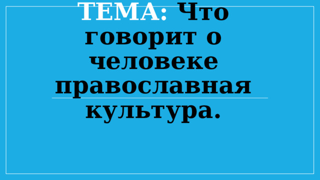 Тема: Что говорит о человеке православная культура. 