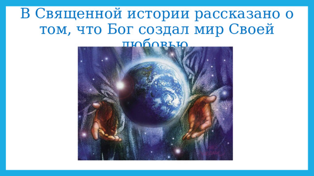 В Священной истории рассказано о том, что Бог создал мир Своей любовью. 