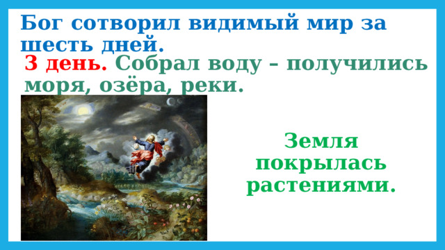 Бог сотворил видимый мир за шесть дней. 3 день. Собрал воду – получились моря, озёра, реки. Земля покрылась растениями. 