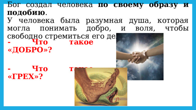 Бог создал человека по своему образу и подобию .  У человека была разумная душа, которая могла понимать добро, и воля, чтобы свободно стремиться его делать. - Что такое «ДОБРО»? - Что такое «ГРЕХ»? 