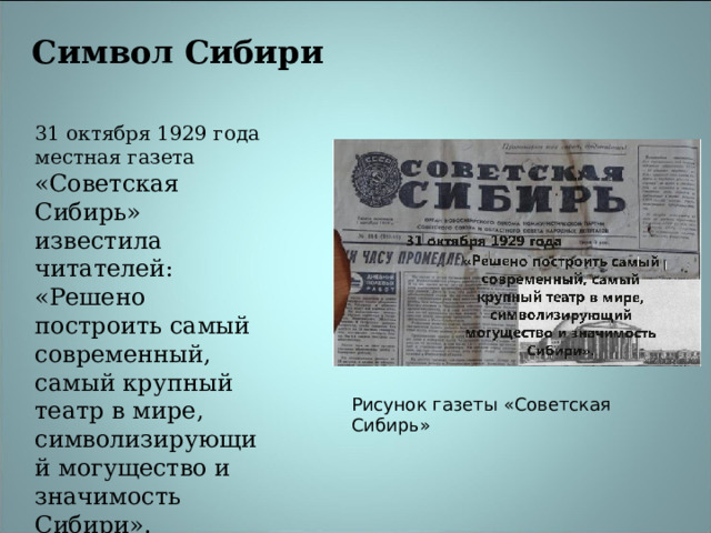 Символ Сибири 31 октября 1929 года местная газета «Советская Сибирь» известила читателей: «Решено построить самый современный, самый крупный театр в мире, символизирующий могущество и значимость Сибири». Рисунок газеты «Советская Сибирь» 