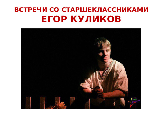 ВСТРЕЧИ СО СТАРШЕКЛАССНИКАМИ ЕГОР КУЛИКОВ На один из субботних классных часов пришел одиннадцатиклассник Егор Куликов. Егор - победитель Новосибирского молодёжного театрального фестиваля