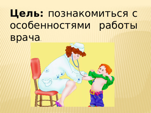 Цель: познакомиться с особенностями работы врача . 