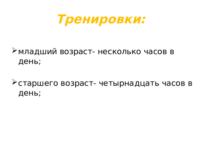 Тренировки: младший возраст- несколько часов в день; старшего возраст- четырнадцать часов в день; 