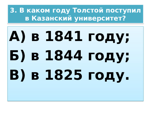 3. В каком году Толстой поступил в Казанский университет? А) в 1841 году; Б) в 1844 году; В) в 1825 году. 