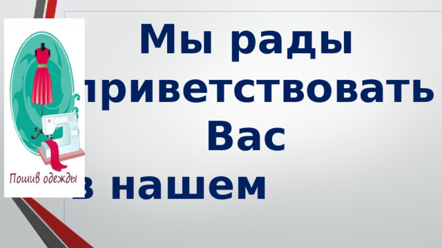 Мы рады приветствовать Вас в нашем «Ателье» . 