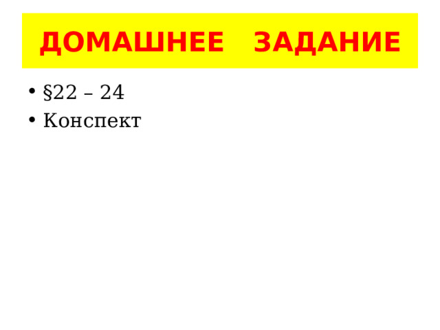 ДОМАШНЕЕ ЗАДАНИЕ §22 – 24 Конспект 