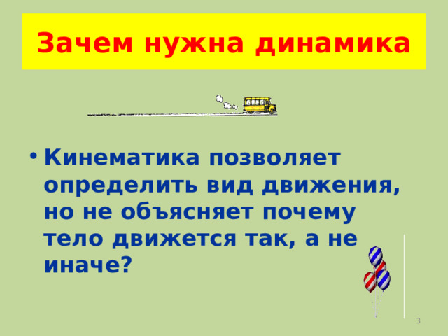 Зачем нужна динамика  Кинематика позволяет определить вид движения, но не объясняет почему тело движется так, а не иначе?    