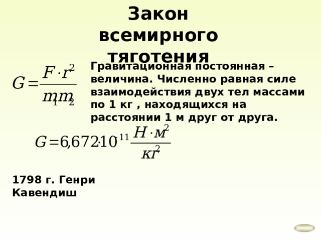 Закон всемирного тяготения Гравитационная постоянная – величина. Численно равная силе взаимодействия двух тел массами по 1 кг , находящихся на расстоянии 1 м друг от друга. 1798 г. Генри Кавендиш 