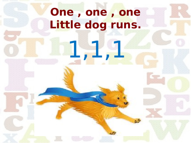 One , one , one  Little dog runs. 1,1,1 