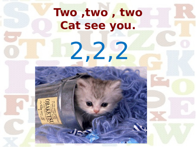 Two ,two , two  Cat see you. 2,2,2 