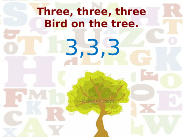 Three, three, three  Bird on the tree. 3,3,3 