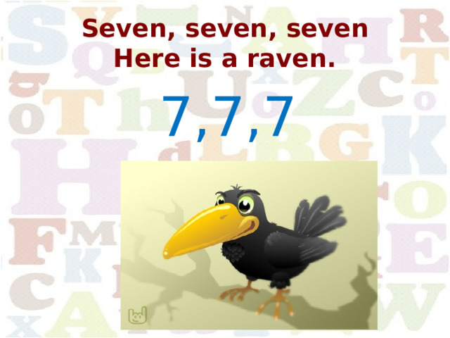 Seven, seven, seven  Here is a raven. 7,7,7 