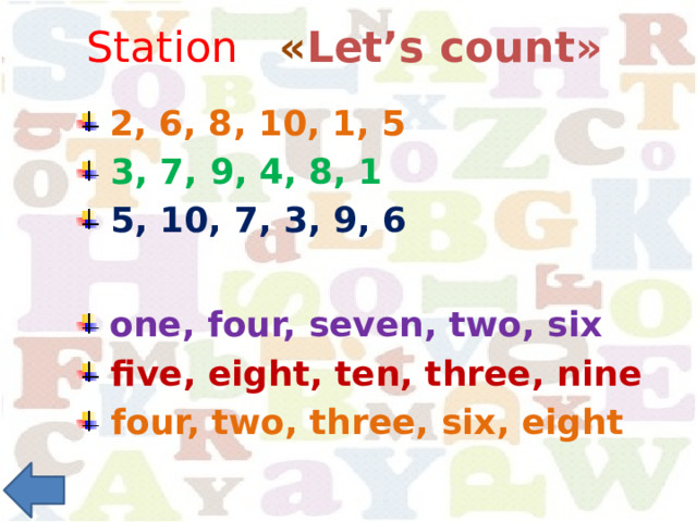 Station « Let’s count»  2, 6, 8, 10, 1, 5  3, 7, 9, 4, 8, 1  5, 10, 7, 3, 9, 6  2, 6, 8, 10, 1, 5  3, 7, 9, 4, 8, 1  5, 10, 7, 3, 9, 6  one, four, seven, two, six  five, eight, ten, three, nine  four, two, three, six, eight  one, four, seven, two, six  five, eight, ten, three, nine  four, two, three, six, eight 