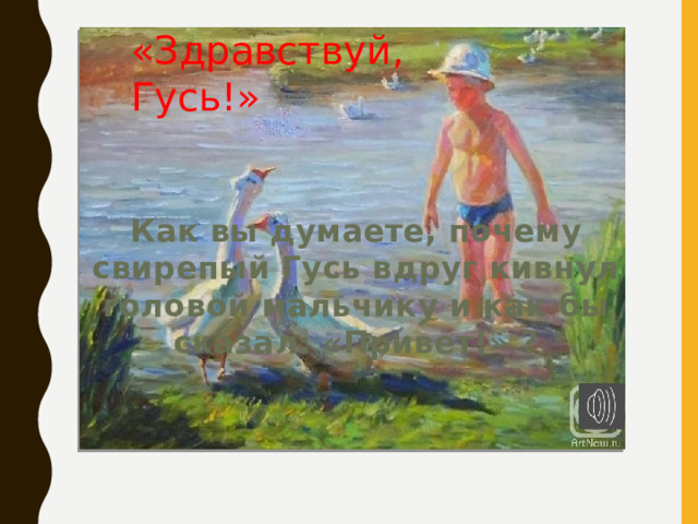 «Здравствуй, Гусь!»    Как вы думаете, почему свирепый Гусь вдруг кивнул головой мальчику и как бы сказал: «Привет!» ? 