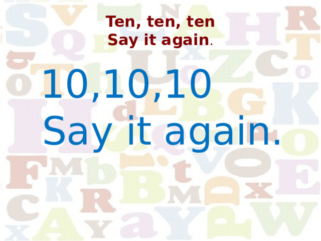 Ten, ten, ten  Say it again . 10,10,10 Say it again. 