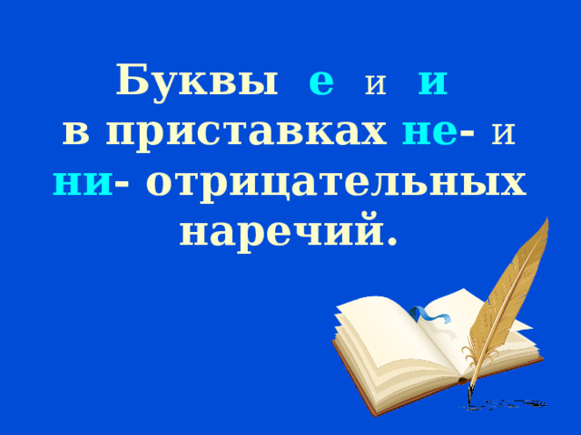 Буквы е  и  и   в приставках не - и  ни - отрицательных наречий.   