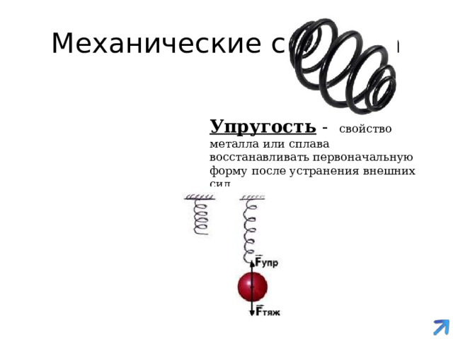 Механические свойства Упругость - свойство металла или сплава восстанавливать первоначальную форму после устранения внешних сил 