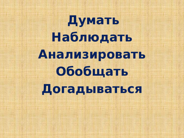  Думать Наблюдать Анализировать Обобщать Догадываться  