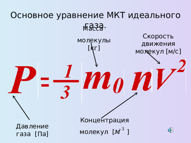 Основное уравнение МКТ идеального газа. Масса молекулы [ кг ] Скорость движения молекул [ м/с ] Концентрация молекул [  ] Давление газа [ Па ] 