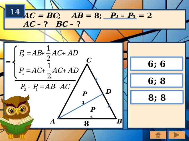 14 AC = BC ;   AB = 8; P ₂  – P ₁  = 2 AC – ? BC – ? – C 6; 6 6; 8 D P ₁ 8; 8 P ₂ B A 8 